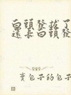 白头发拔了毛囊还长白头发吗