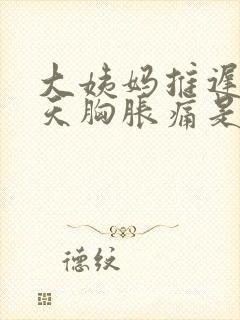 大姨妈推迟了6天胸胀痛是怎么回事