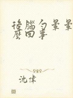 后脑勺晕晕的怎么回事