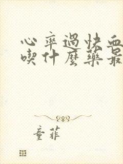 心率过快血压高吃什么药最好