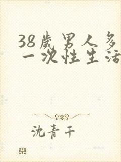 38岁男人多久一次性生活才算正常呢