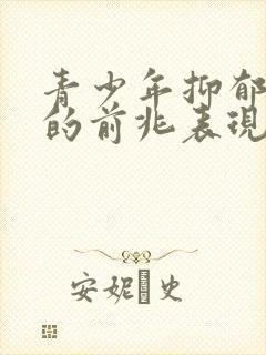 青少年抑郁焦虑的前兆表现