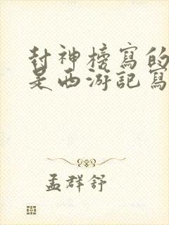 封神榜写的早还是西游记写的早