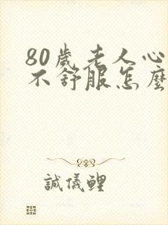 80岁老人心里不舒服怎么回事封面