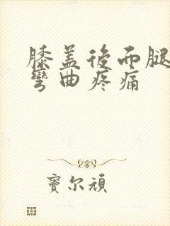 膝盖后面腿窝筋弯曲疼痛