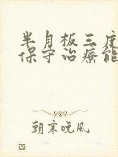 半月板三度损伤保守治疗能恢复到什么程度