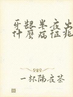 牙龈半夜出血是什么病征兆封面