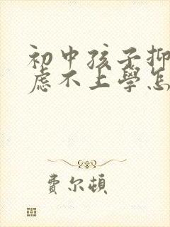 初中孩子抑郁焦虑不上学怎么办