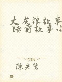 大灰狼故事大全 睡前故事小视频