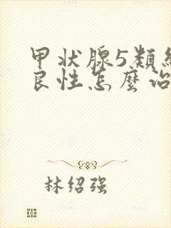 甲状腺5类结节良性怎么治疗