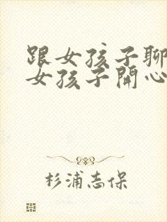 跟女孩子聊天逗女孩子开心的套路