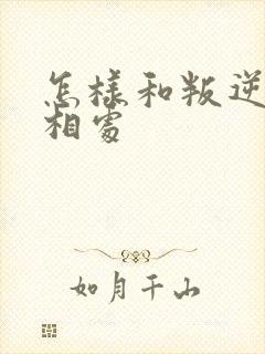 怎样和叛逆孩子相处