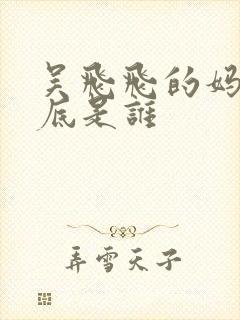 吴飞飞的妈妈到底是谁