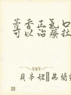 藿香正气口服液可以治疗拉肚子吗