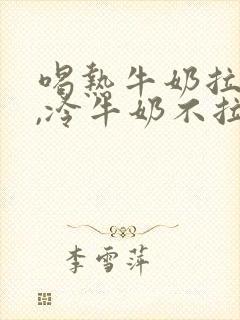 喝热牛奶拉肚子,冷牛奶不拉肚子