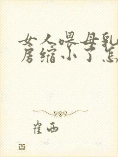 女人喂母乳后乳房缩小了怎么办