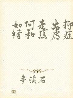 如何走出抑郁情绪和焦虑症