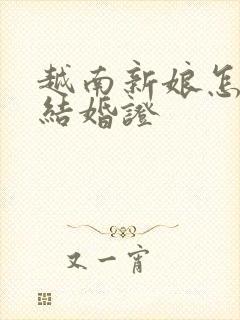 越南新娘怎么办结婚证