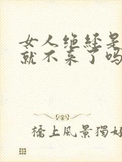 女人绝经是突然就不来了吗