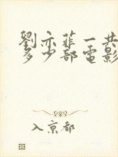 刘亦菲一共拍了多少部电影啊