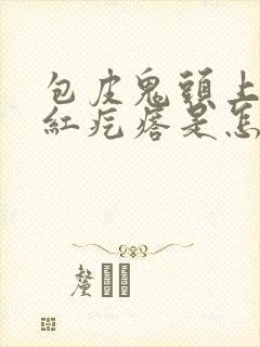 包皮鬼头上长小红疙瘩是怎么回事