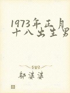 1973年正月十八出生男什么命