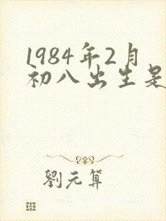 1984年2月初八出生是什么命