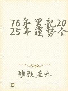 76年男龙2025年运势全年运势怎么样