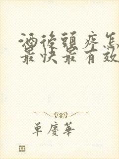 酒后头疼怎么办最快最有效第二天