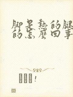 脚是热的腿是凉的怎么回事