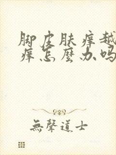 脚皮肤痒越抓越痒怎么办吗