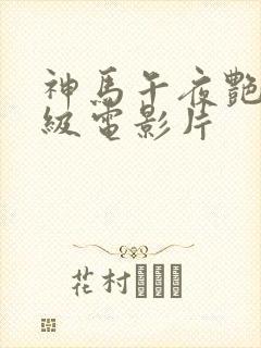 神马午夜艳情三级电影片