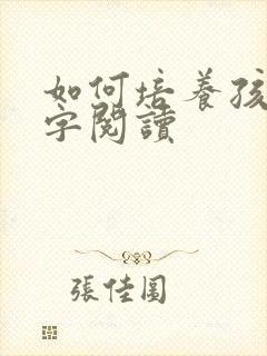 如何培养孩子识字阅读