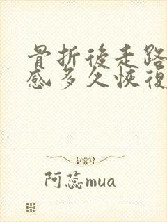 骨折后走路疼痛感多久恢复