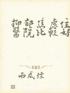 抑郁焦虑住什么医院比较好