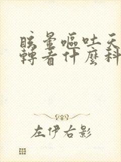 眩晕呕吐天旋地转看什么科