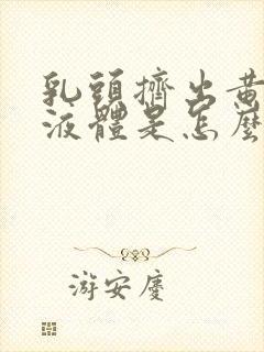 乳头挤出黄色脓液体是怎么回事