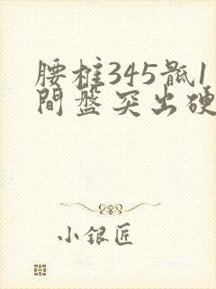 腰椎345骶1间盘突出硬膜囊受压