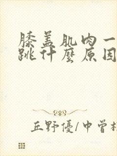 膝盖肌肉一跳一跳什么原因造成的