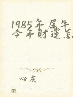 1985年属牛今年财运怎么样
