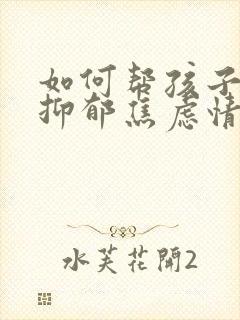 如何帮孩子走出抑郁焦虑情绪问题