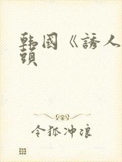 韩国《诱人的奶头