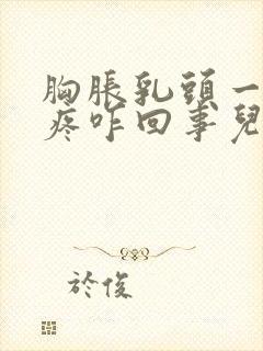 胸胀乳头一碰就疼咋回事儿