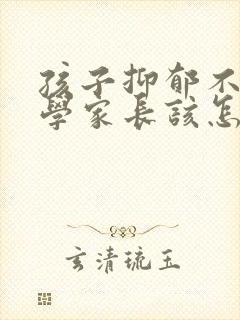 孩子抑郁不想上学家长该怎么劝说