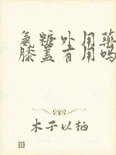 氨糖外用药膏对膝盖有用吗