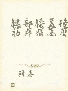 腿部膝盖后面的筋疼痛怎么治