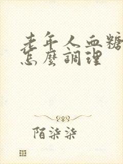 老年人血糖太高怎么调理