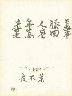 老年人膝盖肿疼是怎么回事