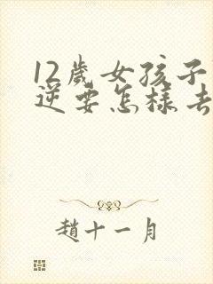 12岁女孩子叛逆要怎样去引导她