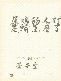 属鸡的人打牌老是输怎么了